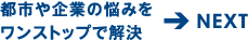 都市や企業の悩みをワンストップで解決→NEXT