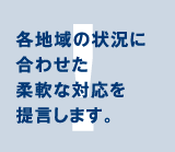 各地域の状況に合わせた柔軟な対応を提言します。